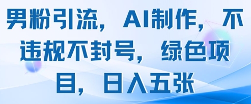 男粉引流，AI制作，不违规不封号，绿色项目，日入五张-百盟网