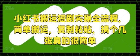 小红书搬运短剧实操全流程，简单搬运，复制粘贴，搞个几张真的很简单-百盟网