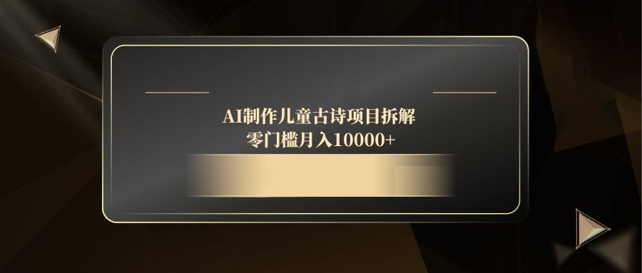 AI制作儿童古诗项目拆解，零门槛月入10000+-百盟网