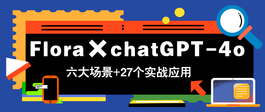 Flora×chatGPT-4o，带你玩转六大场景的27个实战应用，学完立即变现-百盟网