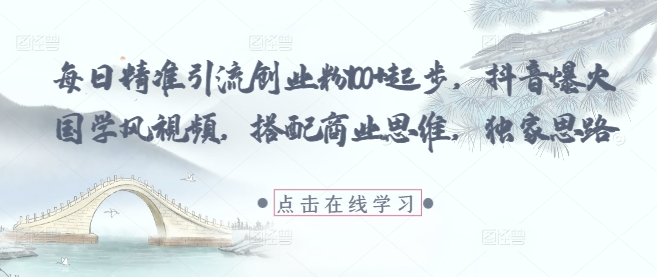 每日精准引流创业粉100+起步，抖音爆火国学风视频，搭配商业思维，独家思路-百盟网