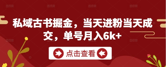 私域古书掘金，当天进粉当天成交，单号月入6k+-百盟网