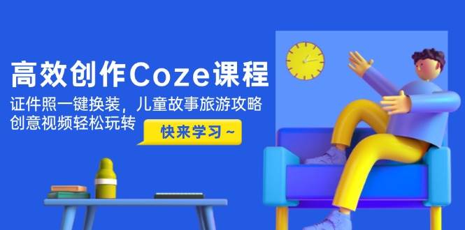 高效创作Coze课程，证件照一键换装，儿童故事旅游攻略，创意视频轻松玩转-牵机网
