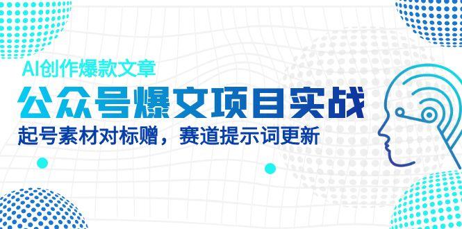 公众号爆文项目实战，AI创作爆款文章，起号素材对标赠(附赛道AI提示词-百盟网