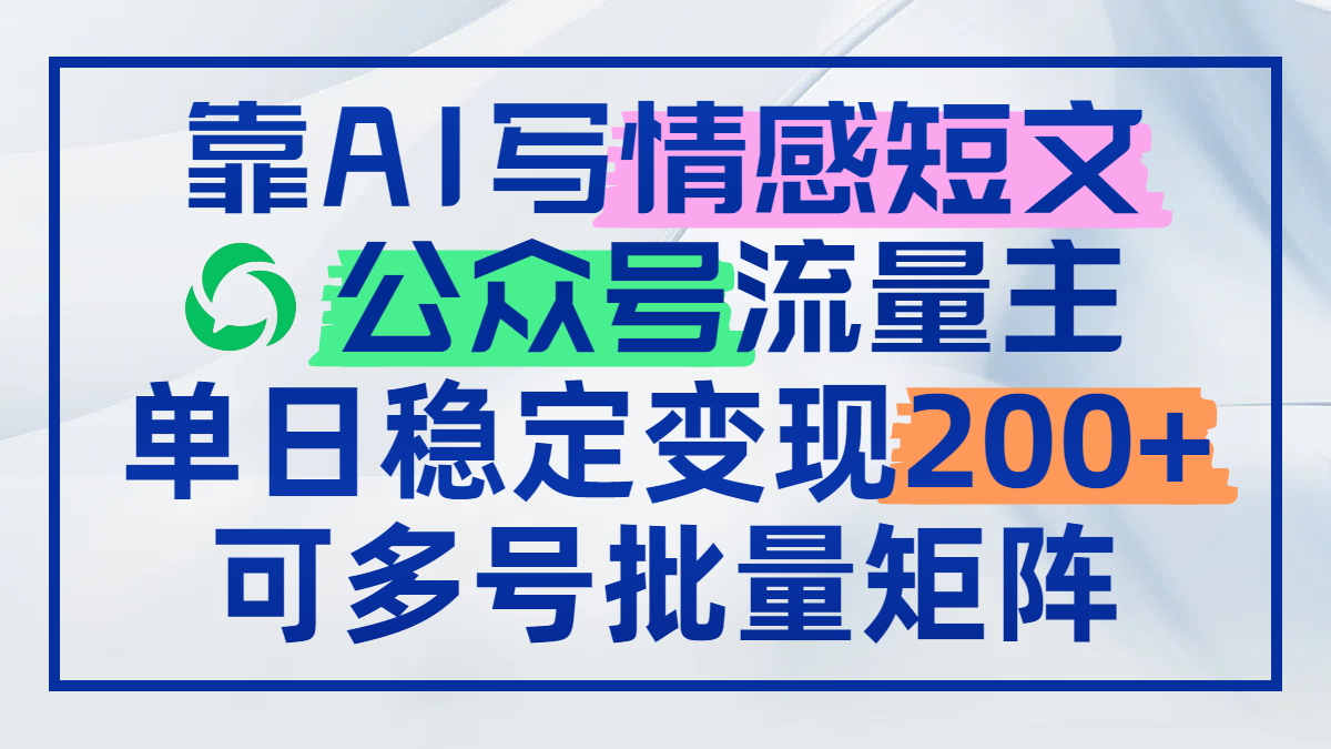 靠AI写情感短文，公众号流量主日赚200+，可多号批量矩阵-百盟网