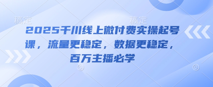 2025千川线上微付费实操起号课，流量更稳定，数据更稳定，百万主播必学-百盟网