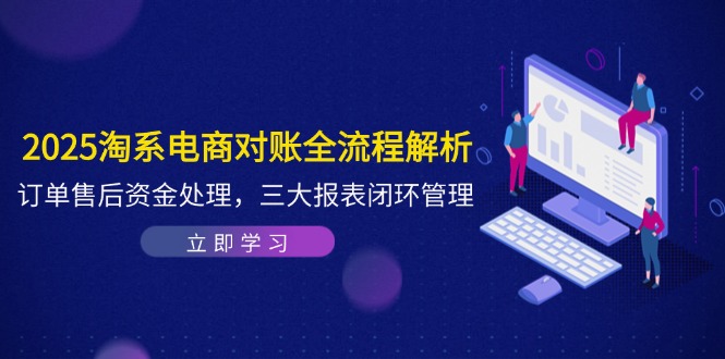 2025淘系电商对账全流程解析，订单售后资金处理，三大报表闭环管理-牵机网