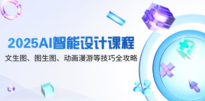 2025AI智能设计课程，文生图、图生图、动画漫游等技巧全攻略-百盟网