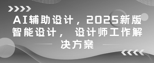 AI辅助设计，2025新版智能设计， 设计师工作解决方案-百盟网
