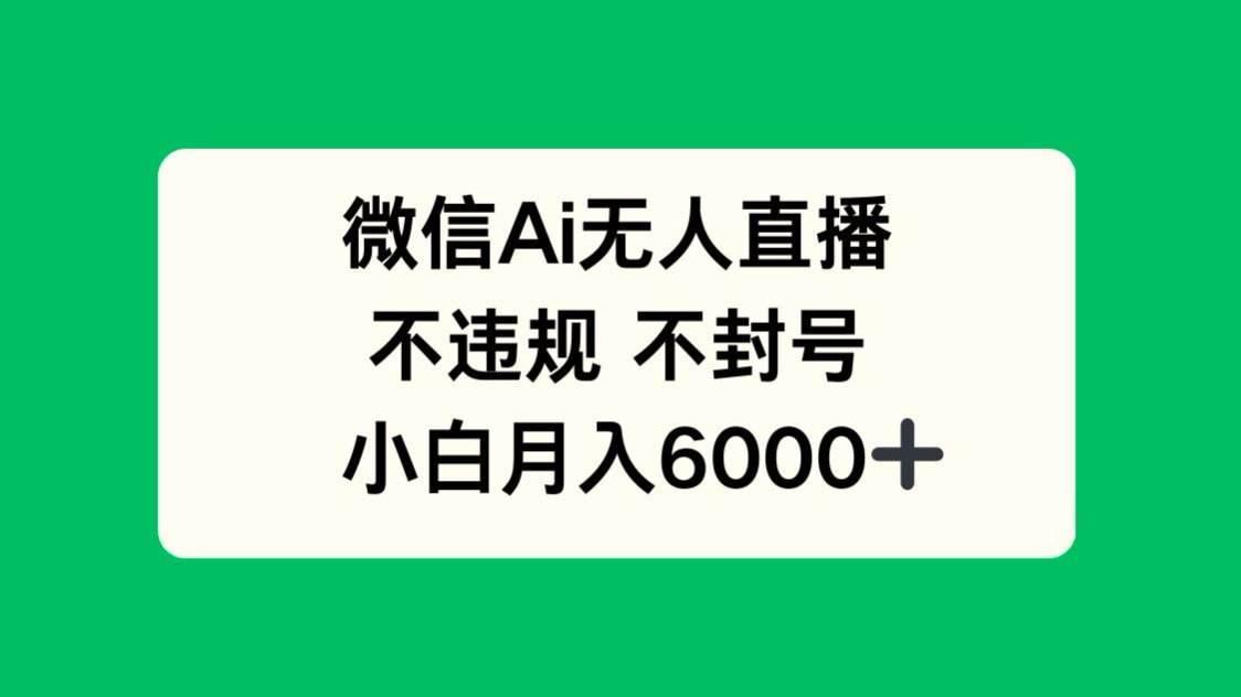 微信AI无人直播，不违规 不封号 ，小白月入6000+-百盟网