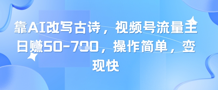 靠AI改写古诗，视频号流量主日入几张，操作简单，变现快-百盟网