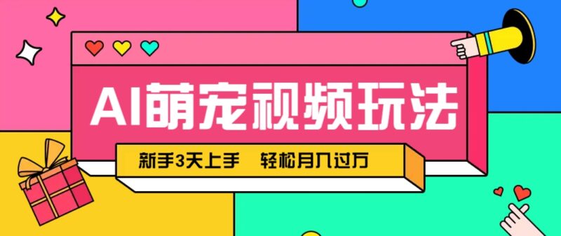 AI萌宠视频玩法，操作简单新手也能快速上手，轻松月入过万！-百盟网