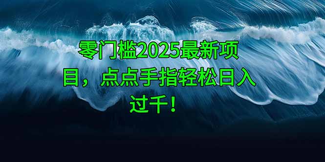 零门槛2025最新项目，点点手指轻松日入过千！-百盟网