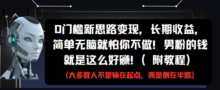 0门槛新思路变现，长期收益，简单无脑就怕你不做，男粉的钱就是这么好挣(附教程)-百盟网