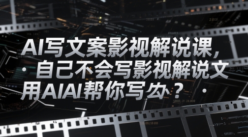 AI写文案影视解说课，自己不会写影视解说文案怎么办？用AI帮你写-源创智汇网