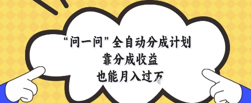 问一问全自动分成计划，靠分成收益也能月入过1W【揭秘】-百盟网