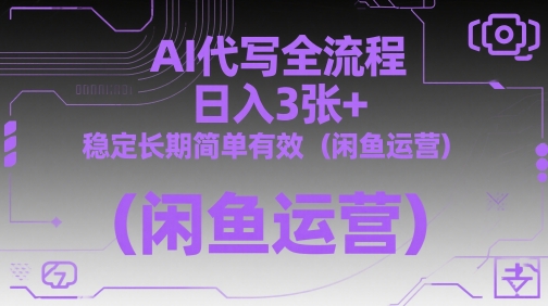AI代写全流程，日入3张+，稳定长期简单有效(闲鱼运营)-百盟网