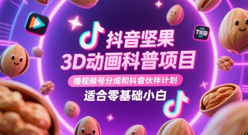 抖音坚果3D动画科普项目，撸视频号分成和抖音伙伴计划，适合零基础小白-源创智汇网