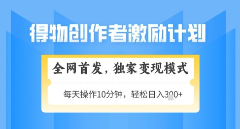 得物创作者激励，独家变现模式，轻松上手，日入3张+可矩阵，可放大【揭秘】-有量联盟