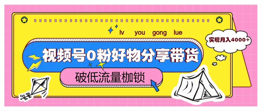 视频号0粉好物分享带货，突破低流量枷锁，实现月入4000+-万利网