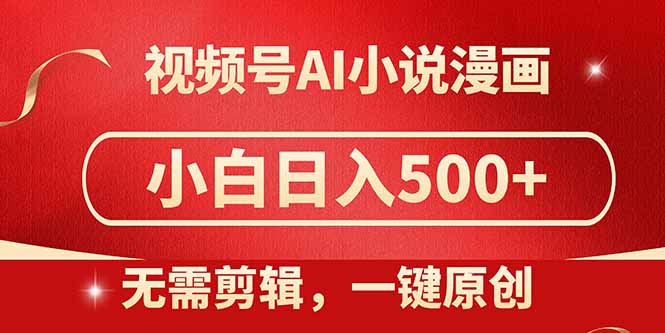 视频号AI小说漫画，无需剪辑，一键洗稿原创，小白日入500+，喂饭级教程-万利网