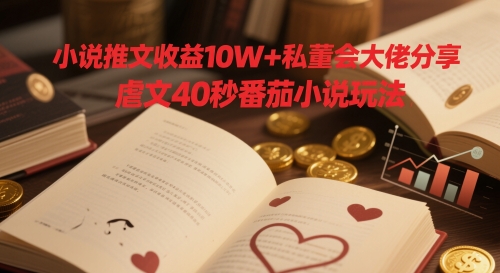小说推文收益10W+私董会大佬分享，虐文40秒番茄小说玩法-百盟网