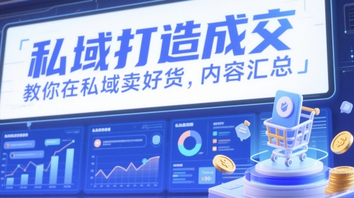 私域打造成交，教你在私域卖好货，内容汇总-有量联盟