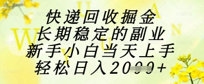 快递回收掘金项目，长期稳定的副业，新手小白当天上手，轻松日入1k+【揭秘】-源创智汇网