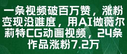 一条视频破百万赞，涨粉变现没难度，用AI做薇尔莉特CG动画视频，24条作品涨粉7.2W-万利网