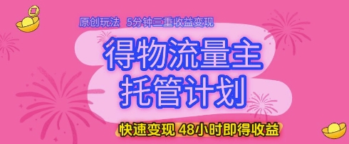 得物流量主托管计划，原创玩法，5分钟三重收益变现，快速变现，48小时即得收益【揭秘】-百盟网