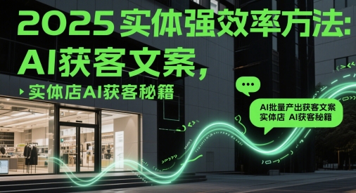 2025实体强效率方法：AI批量产出获客文案，实体店AI获客秘籍-百盟网