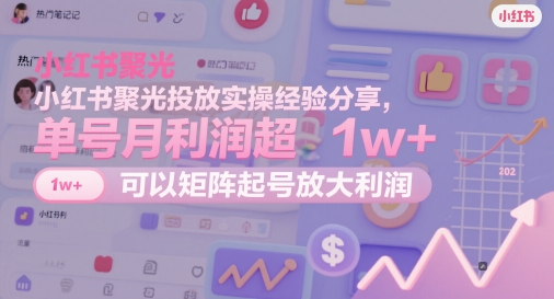 小红书聚光投放实操经验分享，单号月利润超1w+，可以矩阵起号放大利润-三玖社区