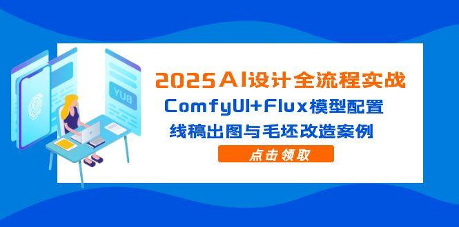 2025AI设计全流程实战：ComfyUI+Flux模型配置，线稿出图与毛坯改造案例-时光资源网