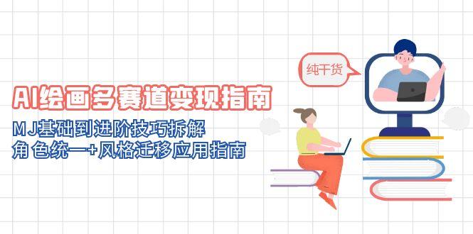 AI绘画多赛道变现指南：MJ基础到进阶技巧拆解，角色统一+风格迁移应用指南-有量联盟