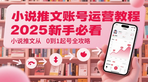 小说推文账号运营起号教程，2025新手必看，小说推文从0到1起号全攻略-有量联盟