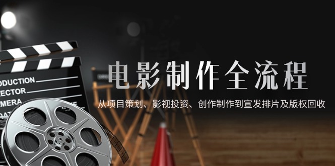 电影制作全流程，从项目策划、影视投资、创作制作到宣发排片及版权回收-百盟网168