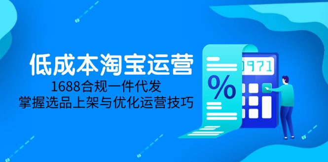低成本淘宝运营-5月更新，1688合规一件代发，掌握选品上架与优化运营技巧-百盟网