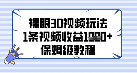 裸眼3D视频玩法，1条视频收益几张，保姆级教程-万利网