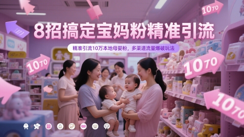 8招搞定宝妈粉精准引流，精准引流10万本地母婴粉，多渠道流量爆破玩法-有量联盟