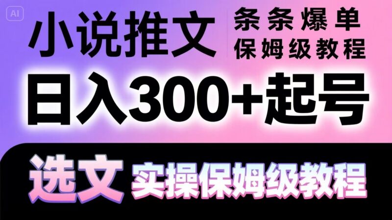 小说推文条条爆单，日入300+起号，选文，实操保姆级教程-百盟网