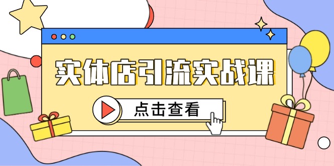 实体店引流实战课，短视频认知+抖加投放，精准对标百客进店-云阁资源网