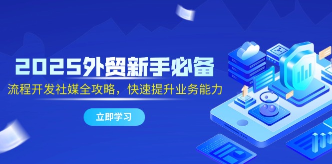2025外贸新手必备，流程开发社媒全攻略，快速提升业务能力-百盟网