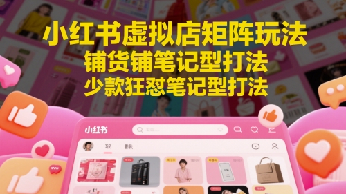 小红书虚拟店矩阵玩法，铺货铺笔记型打法，少款狂怼笔记型打法-百盟网