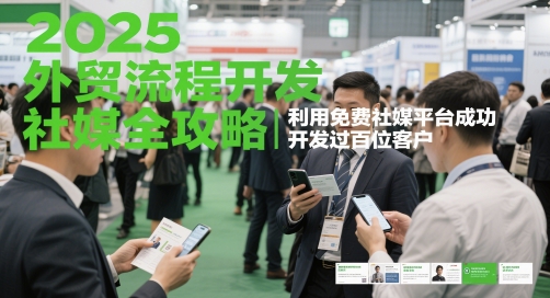 2025外贸流程开发社媒全攻略，利用免费社媒平台成功开发过百位客户-有量联盟