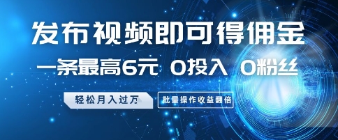 发布视频即可得佣金，一条最高6元，0投入 0粉丝  会发视频就行，月入过W，批量操作收益翻倍【揭秘】-云阁资源网