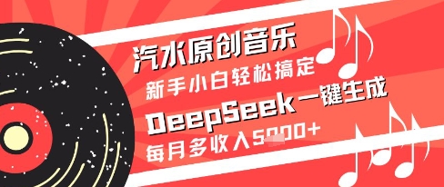 汽水原创音乐DeepSeek一键生成新手小白轻松搞定每月多收入5k+【揭秘】-源创智汇网