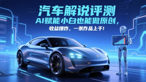 抖音汽车解说评测赛道，AI赋能小白也能做原创，收益爆炸，一条作品上千-源创智汇网