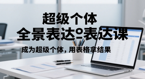 超级个体全景表达课，成为超级个体，用表格拿结果-时光资源网
