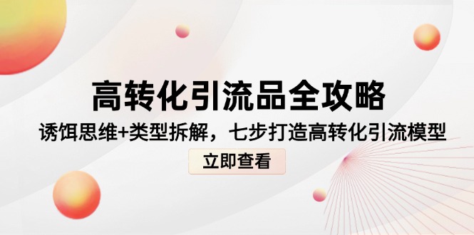 高转化引流品全攻略，诱饵思维+类型拆解，七步打造高转化引流模型-时光资源网