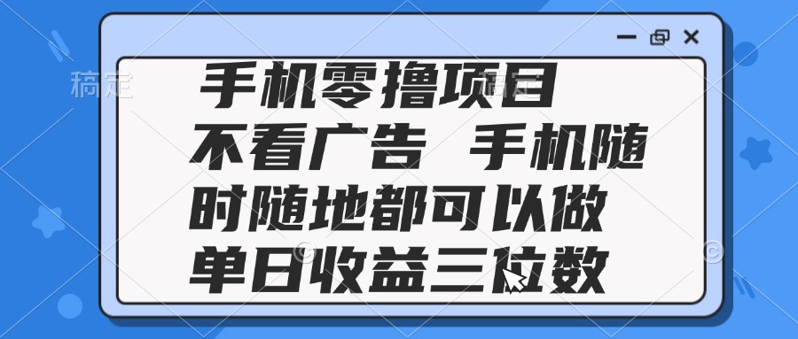 2025手机零撸项目 不看广告 手机随时可做 单日收益三位数-万利网
